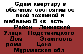 Сдам квартиру:в обычном состоянии,со всей техникой и мебелью!В кв. есть Wai-Fai › Район ­ Ленинский › Улица ­ Подстаницкого › Дом ­ 20 › Этажность дома ­ 5 › Цена ­ 14 000 - Мурманская обл. Недвижимость » Квартиры аренда   . Мурманская обл.